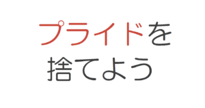 プライドを捨てよう