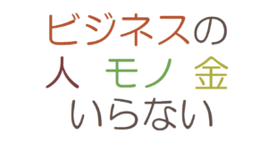 ビジネスの人モノ金いらない